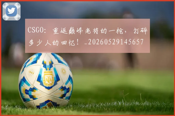 CSGO：重返巅峰老将的一枪，打碎多少人的回忆！_20260529145657
