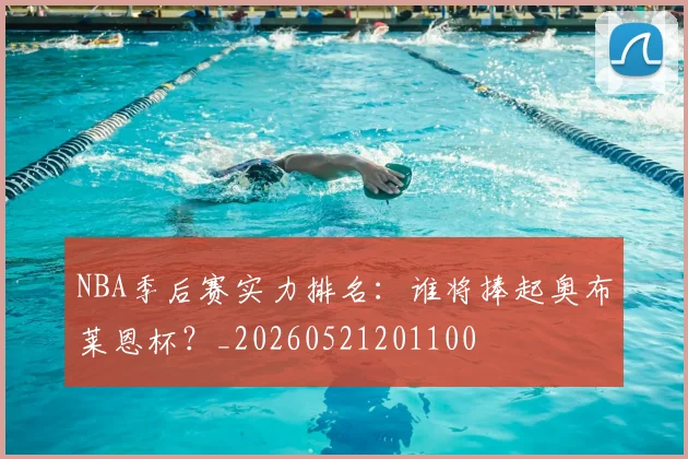 NBA季后赛实力排名：谁将捧起奥布莱恩杯？_20260521201100