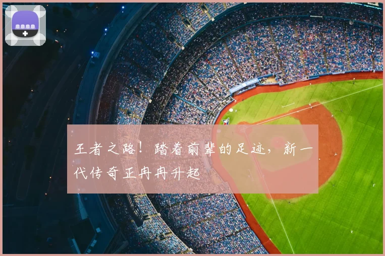王者之路！踏着前辈的足迹，新一代传奇正冉冉升起