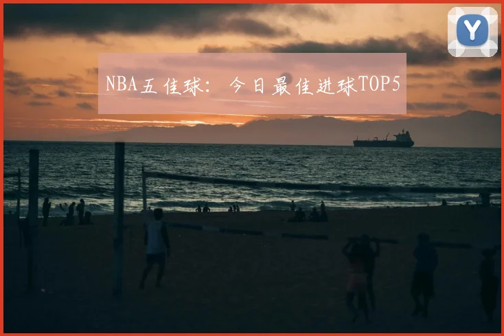 NBA五佳球：今日最佳进球TOP5