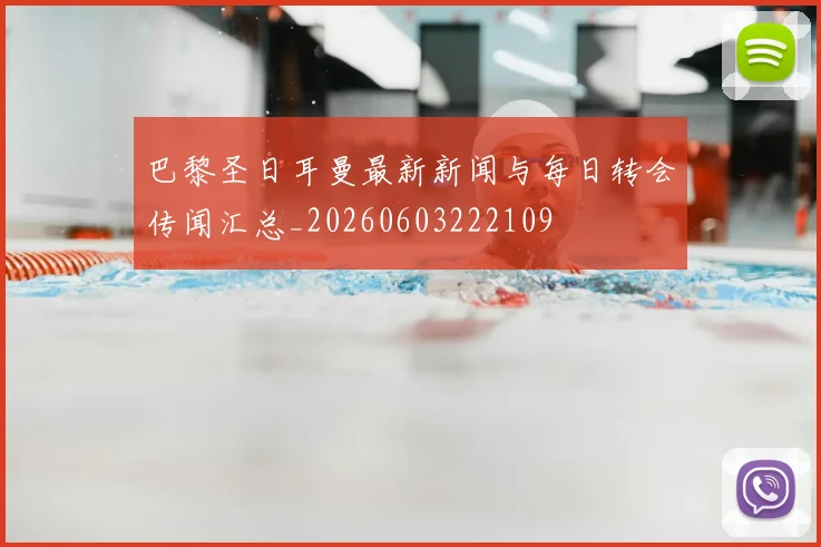 巴黎圣日耳曼最新新闻与每日转会传闻汇总_20260603222109