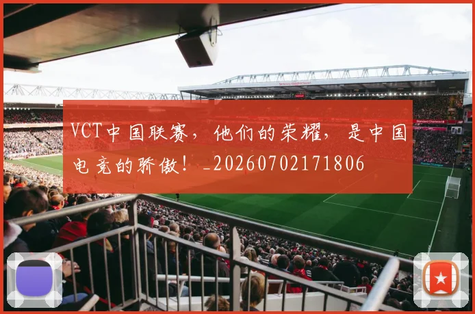 VCT中国联赛，他们的荣耀，是中国电竞的骄傲！_20260702171806