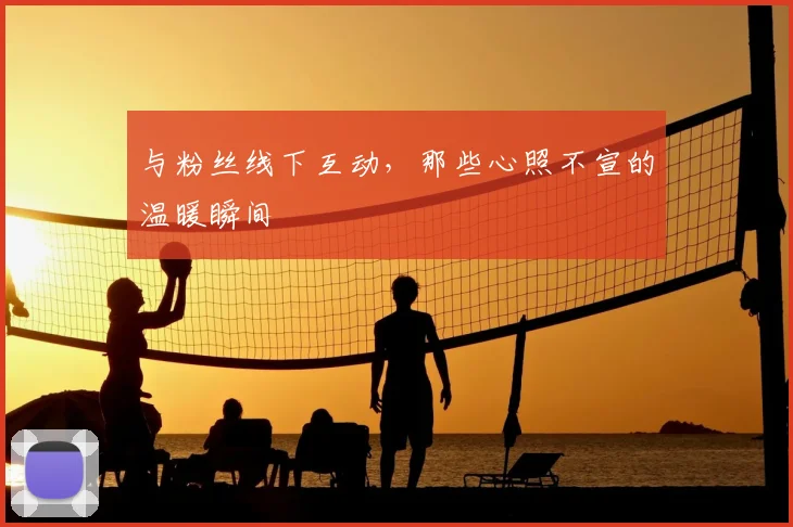 与粉丝线下互动，那些心照不宣的温暖瞬间