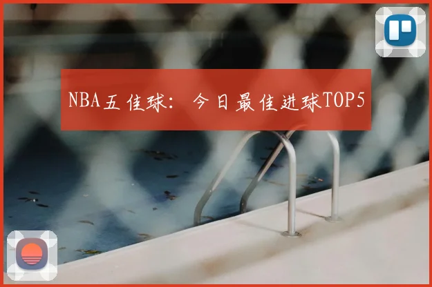 NBA五佳球：今日最佳进球TOP5