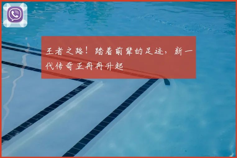 王者之路！踏着前辈的足迹，新一代传奇正冉冉升起