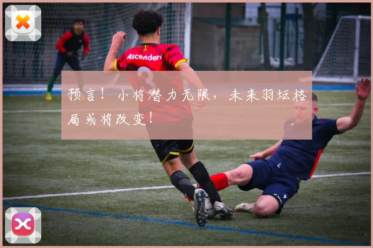 预言！小将潜力无限，未来羽坛格局或将改变！