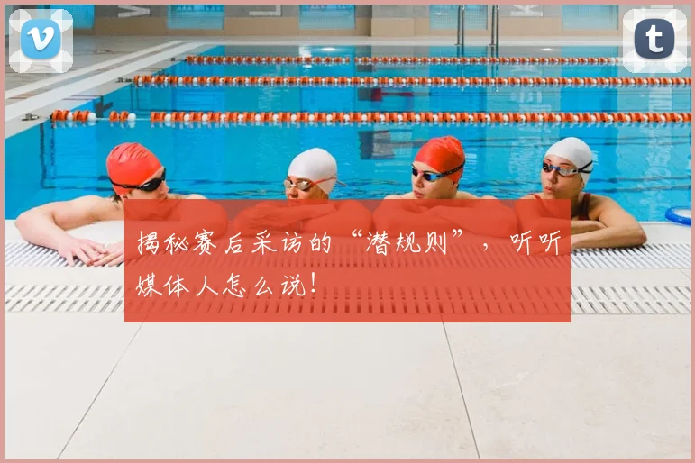 揭秘赛后采访的“潜规则”，听听媒体人怎么说！