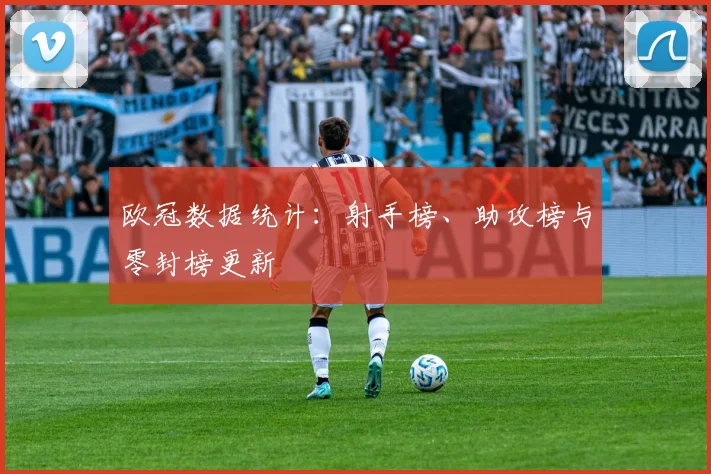 欧冠数据统计：射手榜、助攻榜与零封榜更新