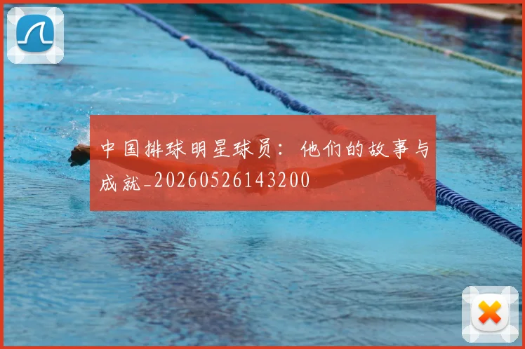 中国排球明星球员:他们的故事与成就_20260526143200