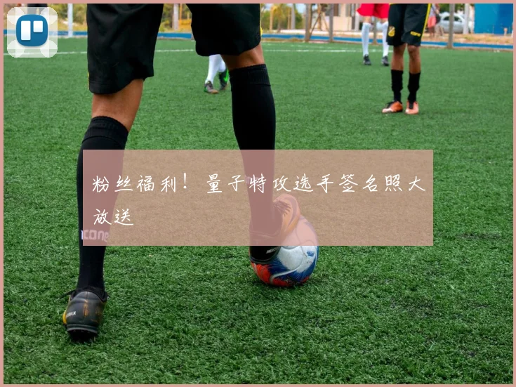 粉丝福利！量子特攻选手签名照大放送
