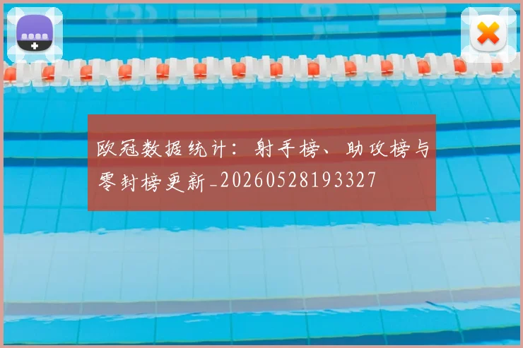 欧冠数据统计：射手榜、助攻榜与零封榜更新_20260528193327