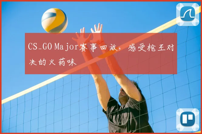 CS_GO Major赛事回放，感受枪王对决的火药味