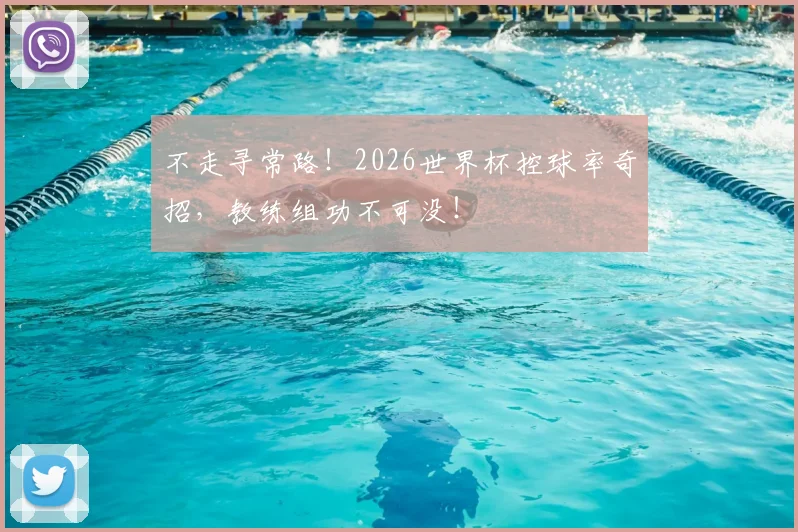 不走寻常路！2026世界杯控球率奇招，教练组功不可没！