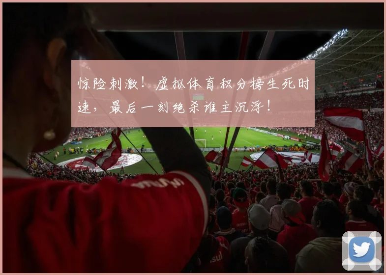 惊险刺激!虚拟体育积分榜生死时速,最后一刻绝杀谁主沉浮!