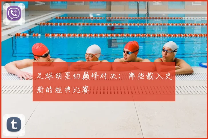 足球明星的巅峰对决：那些载入史册的经典比赛